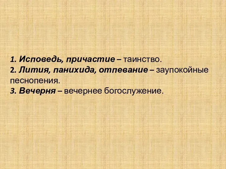 1. Исповедь, причастие – таинство. 2. Лития, панихида, отпевание – заупокойные песнопения.