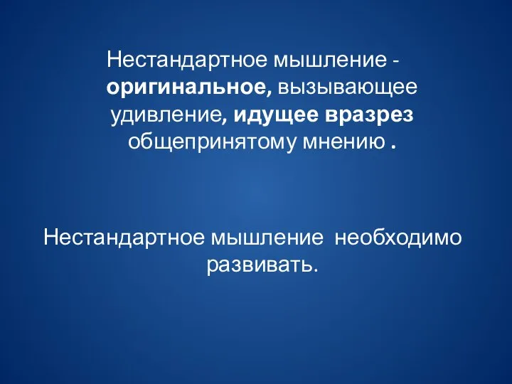 Нестандартное мышление - оригинальное, вызывающее удивление, идущее вразрез общепринятому мнению . Нестандартное мышление необходимо развивать.