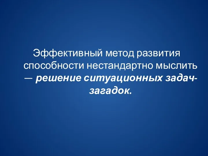 Эффективный метод развития способности нестандартно мыслить — решение ситуационных задач-загадок.