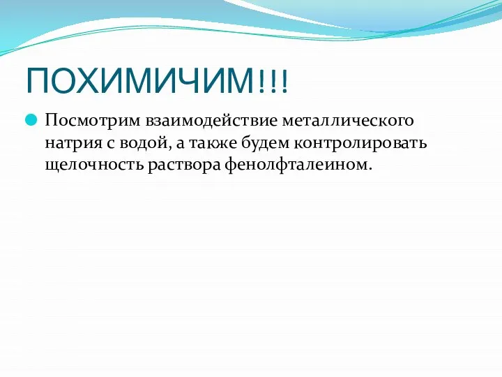 ПОХИМИЧИМ!!! Посмотрим взаимодействие металлического натрия с водой, а также будем контролировать щелочность раствора фенолфталеином.