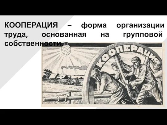 КООПЕРАЦИЯ – форма организации труда, основанная на групповой собственности.