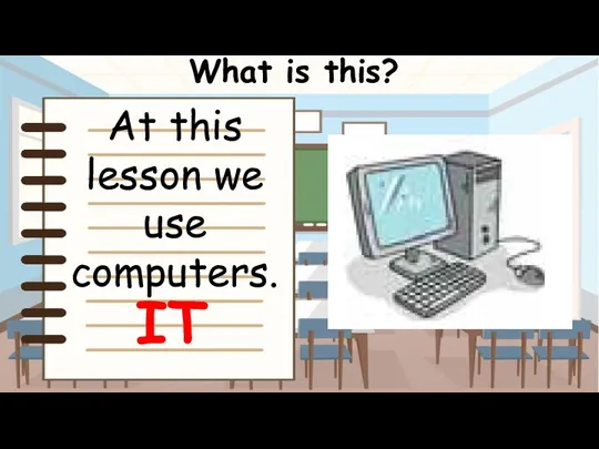 What is this? IT At this lesson we use computers.
