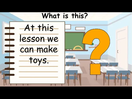 What is this? At this lesson we can make toys.