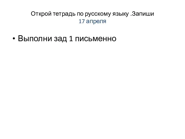 Открой тетрадь по русскому языку .Запиши 17 апреля Выполни зад 1 письменно