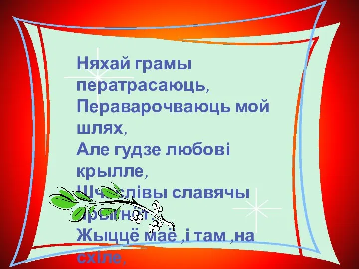 Няхай грамы ператрасаюць, Пераварочваюць мой шлях, Але гудзе любові крылле, Шчаслівы славячы