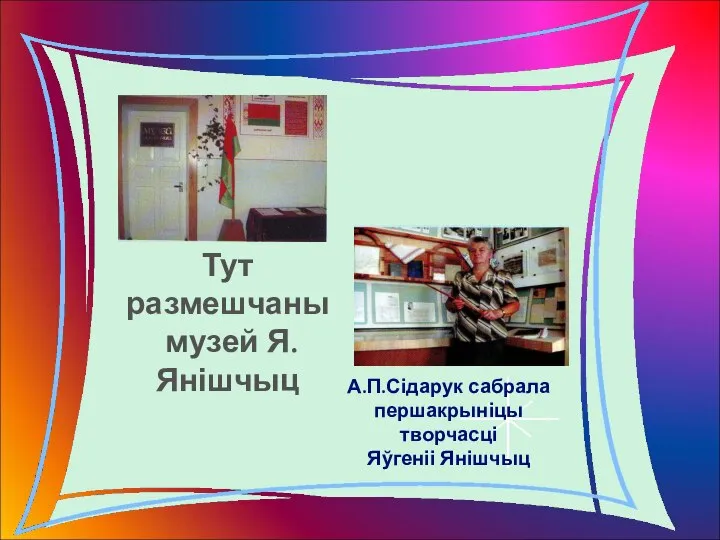 Тут размешчаны музей Я.Янішчыц А.П.Сідарук сабрала першакрыніцы творчасці Яўгеніі Янішчыц