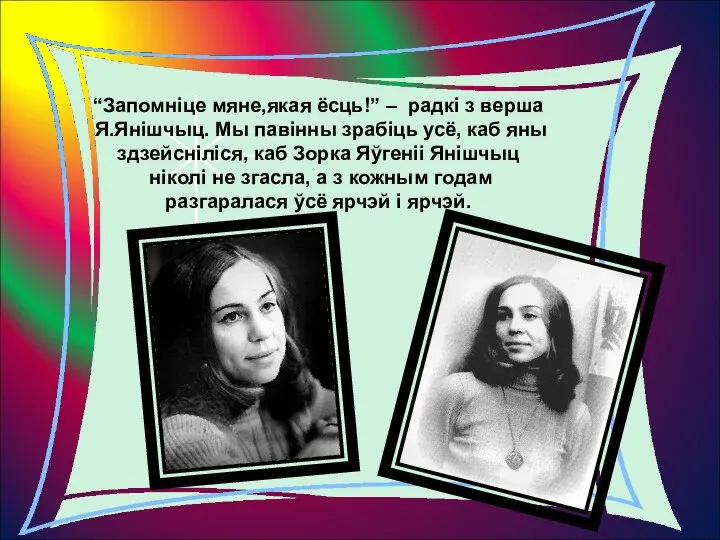 “Запомніце мяне,якая ёсць!” – радкі з верша Я.Янішчыц. Мы павінны зрабіць усё,