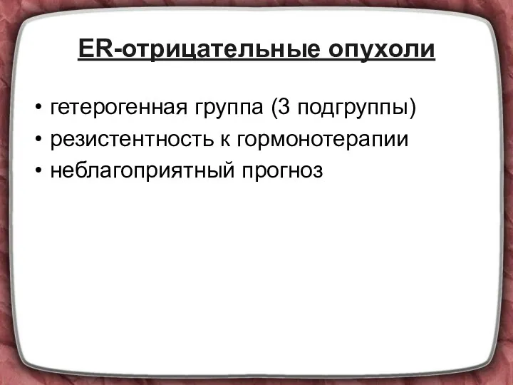 ER-отрицательные опухоли гетерогенная группа (3 подгруппы) резистентность к гормонотерапии неблагоприятный прогноз