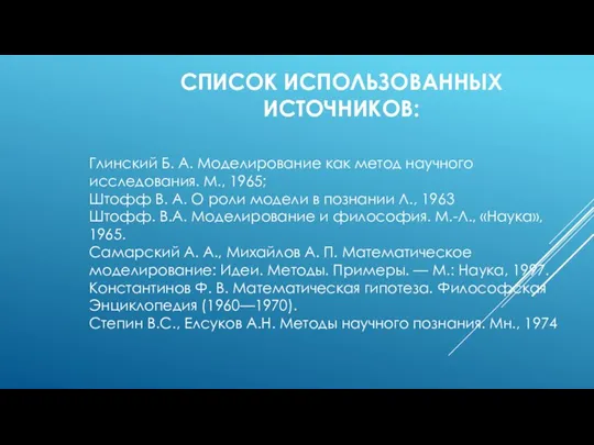 СПИСОК ИСПОЛЬЗОВАННЫХ ИСТОЧНИКОВ: Глинский Б. А. Модели­рование как метод научного исследования. М.,