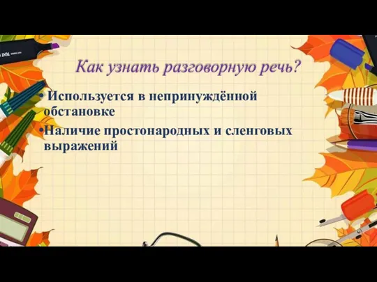 Как узнать разговорную речь? Используется в непринуждённой обстановке Наличие простонародных и сленговых выражений