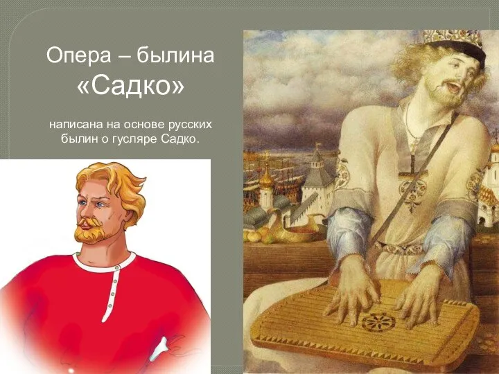 Опера – былина «Садко» написана на основе русских былин о гусляре Садко.