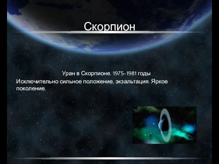 Скорпион Уран в Скорпионе. 1975-1981 годы Исключительно сильное положение, экзальтация. Яркое поколение.