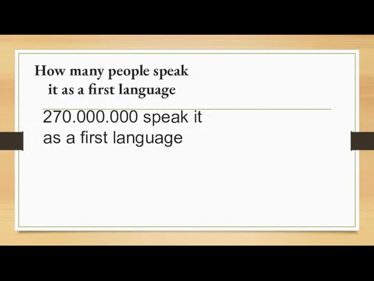 How many people speak it as a first language 270.000.000 speak it as a first language