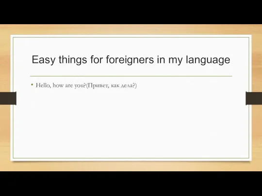 Easy things for foreigners in my language Hello, how are you?(Привет, как дела?)