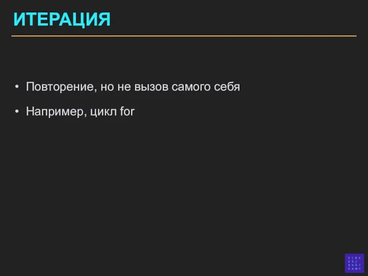 ИТЕРАЦИЯ Повторение, но не вызов самого себя Например, цикл for