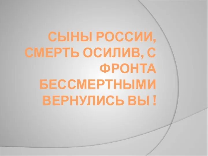 СЫНЫ РОССИИ, СМЕРТЬ ОСИЛИВ, С ФРОНТА БЕССМЕРТНЫМИ ВЕРНУЛИСЬ ВЫ !