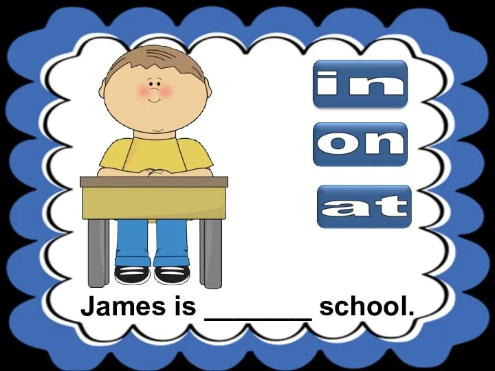 James is _______ school.