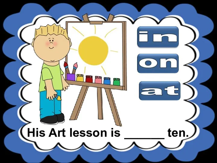 His Art lesson is ______ ten.