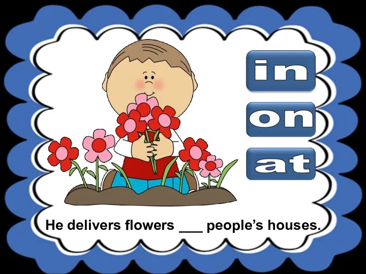 He delivers flowers ___ people’s houses.