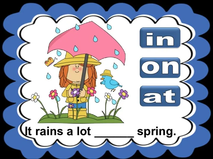 It rains a lot ______ spring.