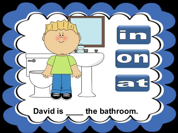 David is ____ the bathroom.