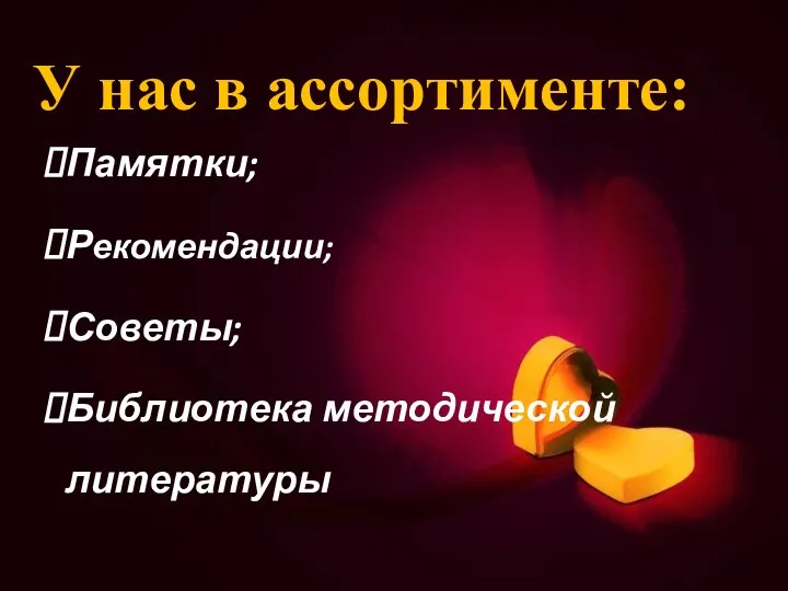 У нас в ассортименте: Памятки; Рекомендации; Советы; Библиотека методической литературы