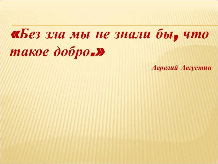 «Без зла мы не знали бы, что такое добро.» Аврелий Августин