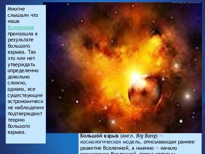 Большо́й взрыв (англ. Big Bang) — космологическая модель, описывающая раннее развитие Вселенной,
