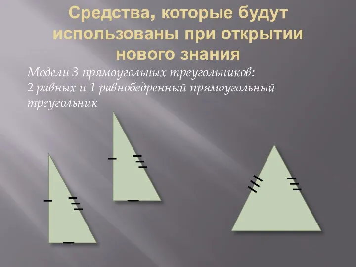 Средства, которые будут использованы при открытии нового знания Модели 3 прямоугольных треугольников: