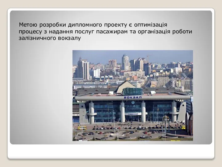 Метою розробки дипломного проекту є оптимізація процесу з надання послуг пасажирам та організація роботи залізничного вокзалу