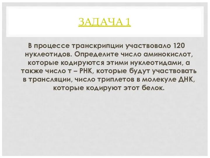 ЗАДАЧА 1 В процессе транскрипции участвовало 120 нуклеотидов. Определите число аминокислот, которые