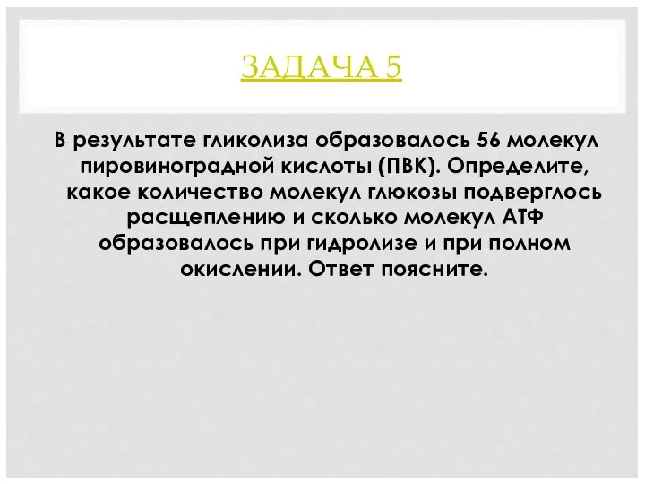 ЗАДАЧА 5 В результате гликолиза образовалось 56 молекул пировиноградной кислоты (ПВК). Определите,