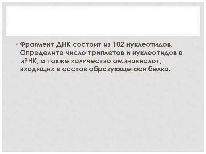 Фрагмент ДНК состоит из 102 нуклеотидов. Определите число триплетов и нуклеотидов в