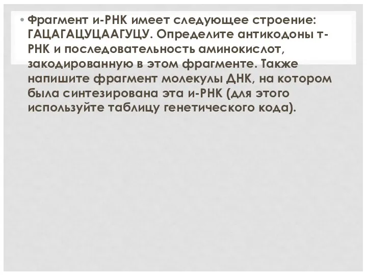 Фрагмент и-РНК имеет следующее строение: ГАЦАГАЦУЦААГУЦУ. Определите антикодоны т-РНК и последовательность аминокислот,