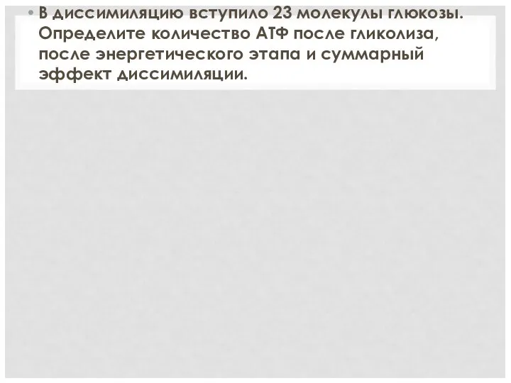 В диссимиляцию вступило 23 молекулы глюкозы. Определите количество АТФ после гликолиза, после