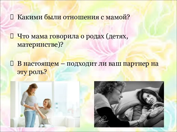 Какими были отношения с мамой? Что мама говорила о родах (детях, материнстве)?