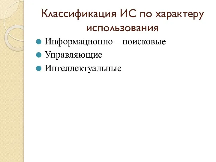 Классификация ИС по характеру использования Информационно – поисковые Управляющие Интеллектуальные