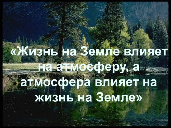 «Жизнь на Земле влияет на атмосферу, а атмосфера влияет на жизнь на Земле»