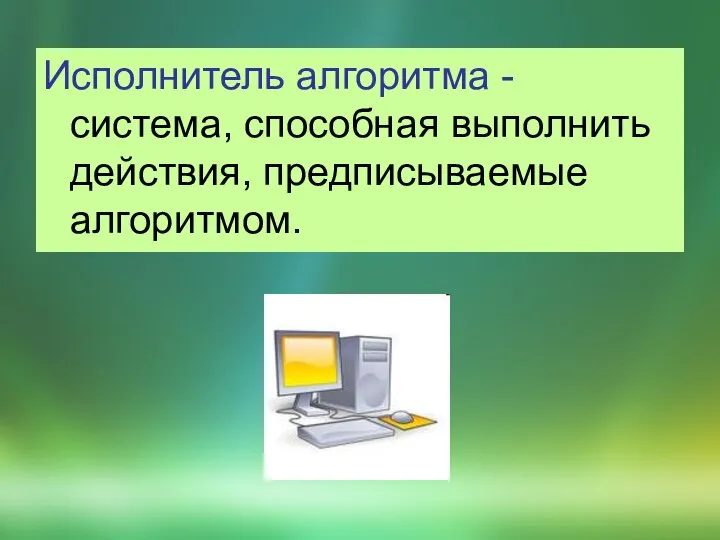 Исполнитель алгоритма - система, способная выполнить действия, предписываемые алгоритмом.