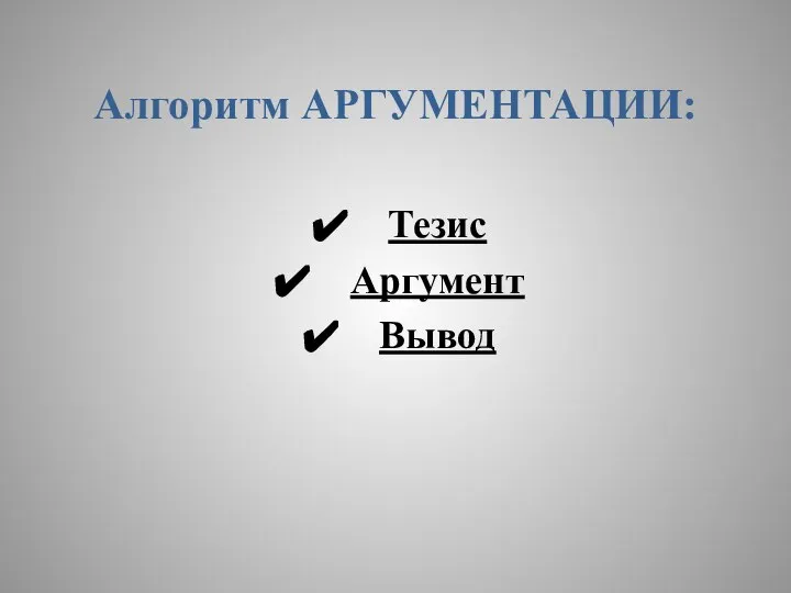 Алгоритм АРГУМЕНТАЦИИ: Тезис Аргумент Вывод