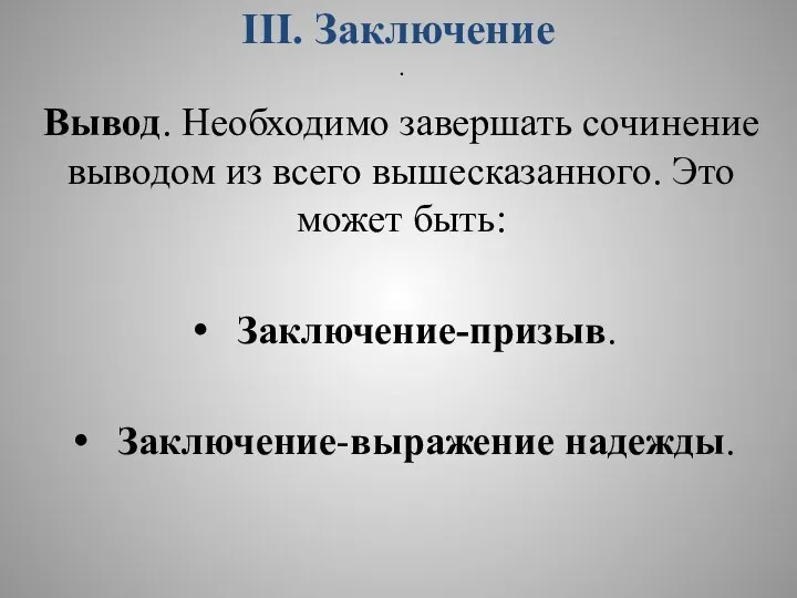 III. Заключение · Вывод. Необходимо завершать сочинение выводом из всего вышесказанного. Это