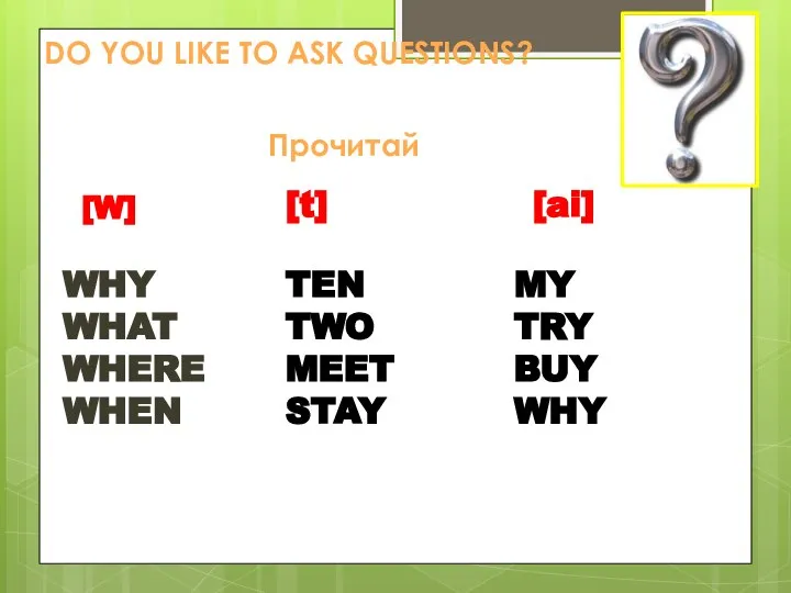 DO YOU LIKE TO ASK QUESTIONS? Прочитай [W] WHY WHAT WHERE WHEN