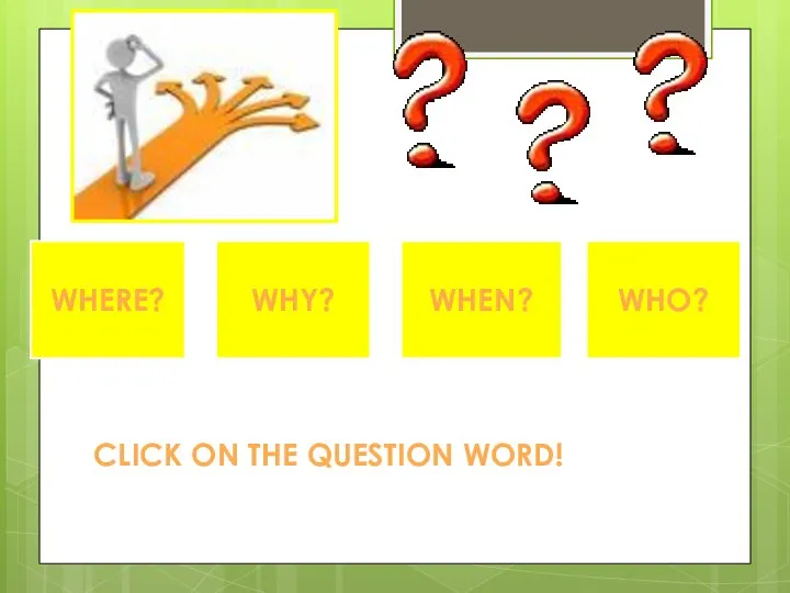 WHERE? WHY? WHEN? WHO? CLICK ON THE QUESTION WORD!