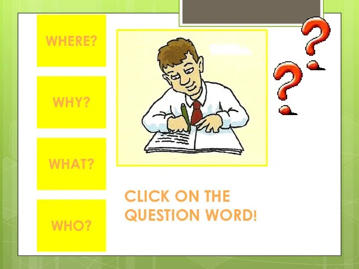 WHY? WHERE? WHAT? WHO? CLICK ON THE QUESTION WORD!