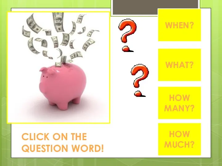 WHEN? WHAT? HOW MANY? HOW MUCH? CLICK ON THE QUESTION WORD!