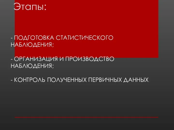 - ПОДГОТОВКА СТАТИСТИЧЕСКОГО НАБЛЮДЕНИЯ; - ОРГАНИЗАЦИЯ И ПРОИЗВОДСТВО НАБЛЮДЕНИЯ; - КОНТРОЛЬ ПОЛУЧЕННЫХ ПЕРВИЧНЫХ ДАННЫХ. Этапы: