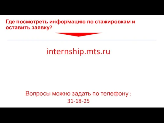 Где посмотреть информацию по стажировкам и оставить заявку? internship.mts.ru Вопросы можно задать по телефону : 31-18-25