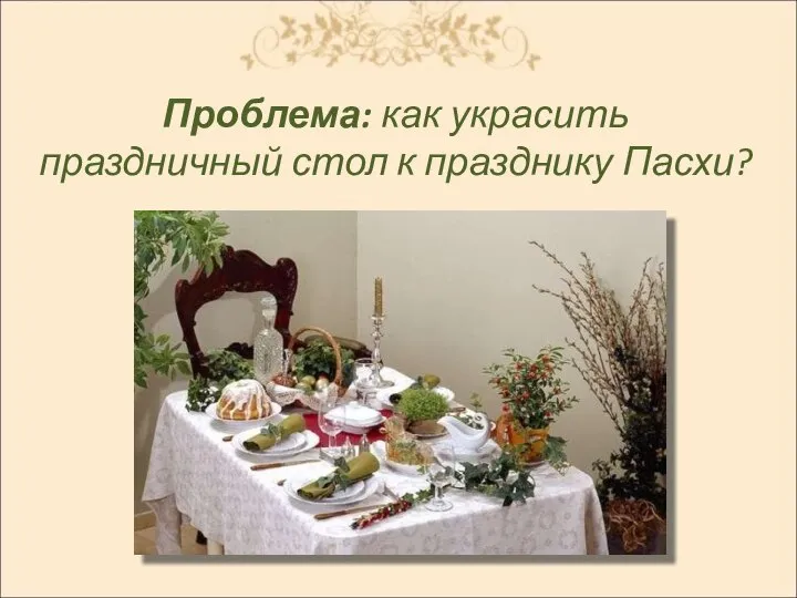 Проблема: как украсить праздничный стол к празднику Пасхи?