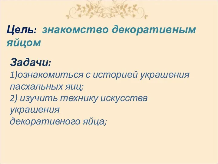 Цель: знакомство декоративным яйцом Задачи: 1)ознакомиться с историей украшения пасхальных яиц; 2)