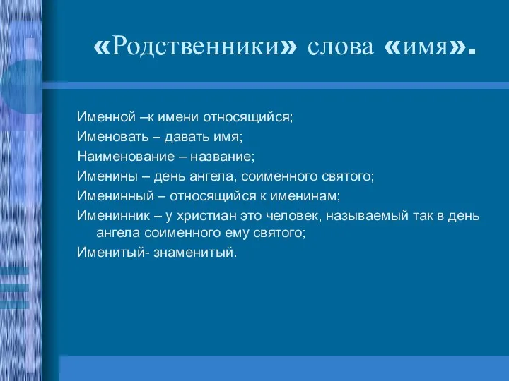 «Родственники» слова «имя». Именной –к имени относящийся; Именовать – давать имя; Наименование